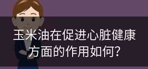 玉米油在促进心脏健康方面的作用如何？